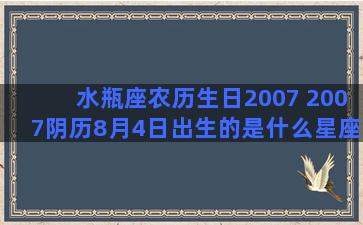 水瓶座农历生日2007 2007阴历8月4日出生的是什么星座